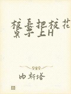 校长把校花放到桌子上H