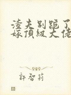 渣夫别跪了夫人嫁顶级大佬显怀了全文