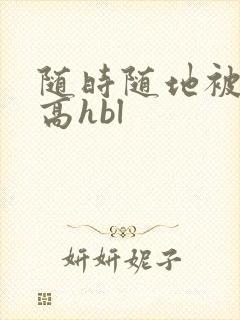 随时随地被np高hbl封面