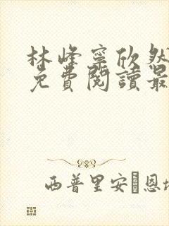 林峰宁欣然全文免费阅读最新章节