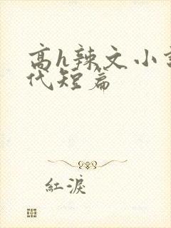 高h辣文小说现代短篇