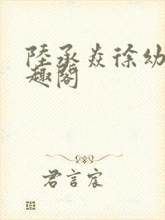 陆承焱徐幼薇笔趣阁