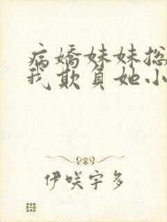 病娇妹妹总想让我欺负她小说阅读