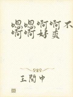 嗯嗯啊啊不要啊啊啊好爽