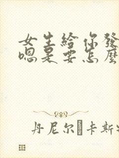 女生给你发嗯嗯嗯是要怎么回复