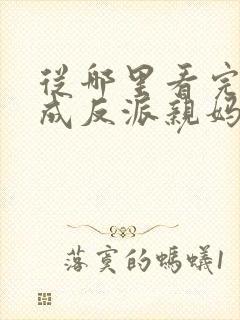 从哪里看完结穿成反派亲妈后我暴富了