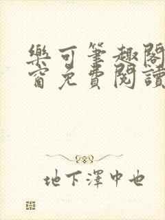 乐可笔趣阁无弹窗免费阅读