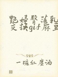 艳妇臀荡乳欲伦交换gif麻豆封面