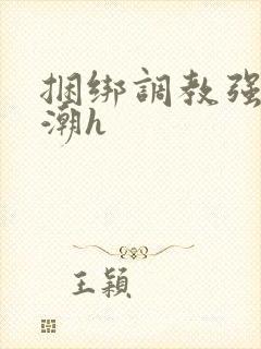 捆绑调教强制高潮h