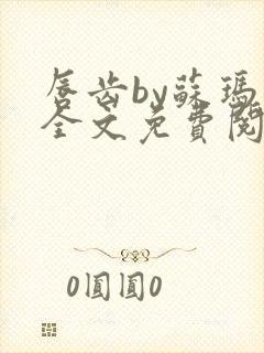 唇齿by苏玛丽全文免费阅读笔趣阁