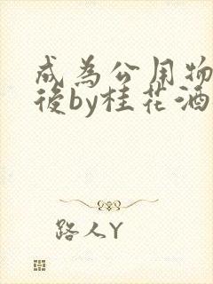 成为公用物品之后by桂花酒批发
