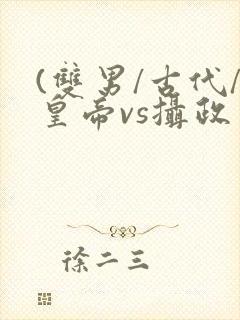 (双男/古代/皇帝vs摄政王/双)