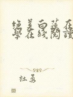 绝美白莲在线教学在线阅读免费完整版