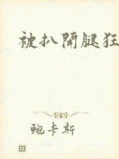 被扒开腿狂操