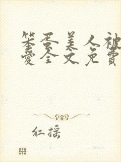 笨蛋美人被强制爱全文免费阅读全文