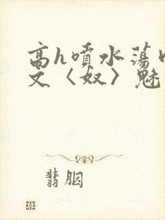 高h喷水荡肉欲文〈奴〉魅魔名器封面