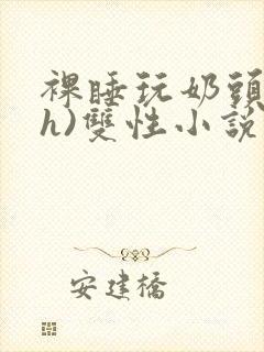 裸睡玩奶头(高h)双性小说封面