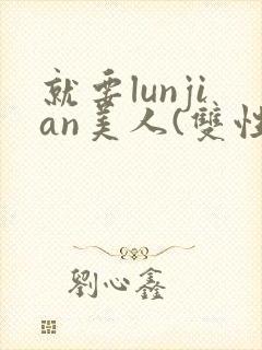 就要lunjian美人(双性合集)