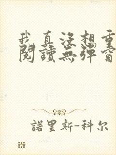 我真没想重生啊阅读无弹窗