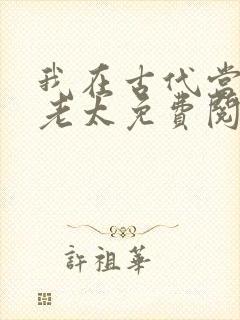 我在古代当极品老太免费阅读起点小说