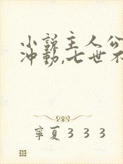 小说主人公一时冲动,七世不祥免费阅读