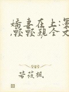 娇妻在上:墨少,轻轻亲全文免费阅读