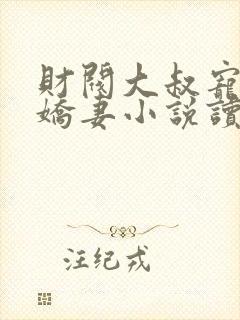 财阀大叔宠坏小娇妻小说读