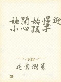 她开始慢迎迎合小心孩子