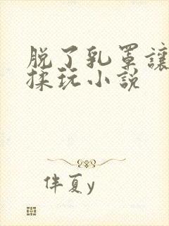 脱了乳罩让老头揉玩小说