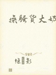 操骚货大奶女友