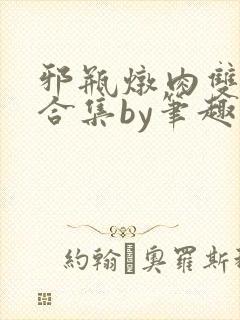 邪瓶炖肉双男主合集by笔趣阁全文阅读