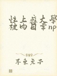 性上瘾大学生的被肉日常np小说