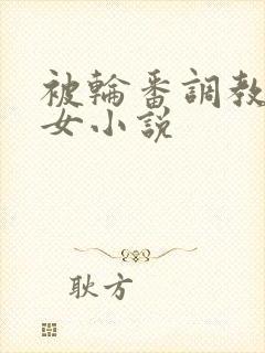 被轮番调教的少女小说