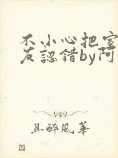 不小心把室友男友认错by阿温