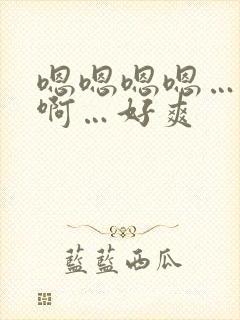 嗯嗯嗯嗯…啊啊啊…好爽