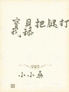 宝贝把腿打开让我舔