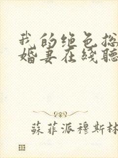 我的绝色总裁未婚妻在线听