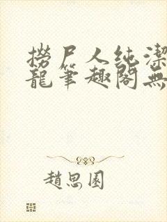 捞尸人纯洁的小龙笔趣阁无弹窗