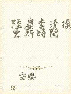 陆尘李清瑶最快更新时间