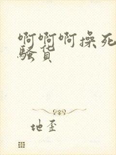 啊啊啊操死你小骚货