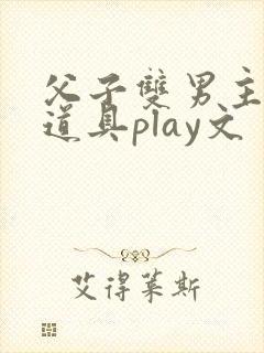 父子双男主调教道具play文