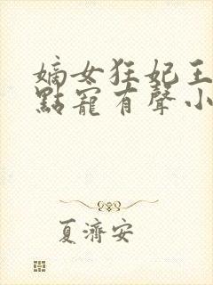 嫡女狂妃王爷轻点宠有声小说完整