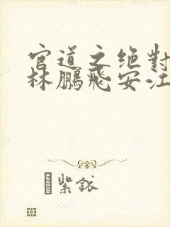 官道之绝对权力林鹏飞安江小说免费版