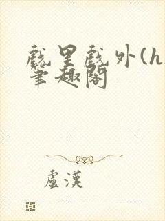 戏里戏外(h)笔趣阁