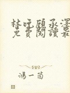 林晚顾承泽小说免费阅读最新章节