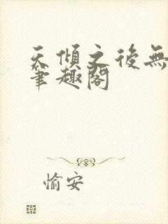 天倾之后无删减笔趣阁