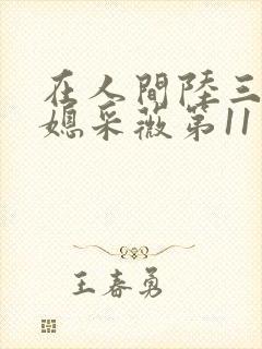 在人间陆三平儿媳采薇第11章