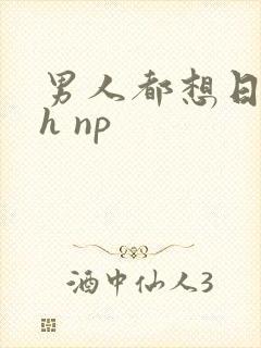 男人都想日她高h np