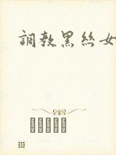 调教黑丝女小说