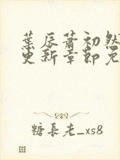 叶辰萧初然最新更新章节免费下载